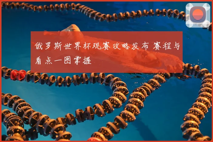 俄罗斯世界杯观赛攻略发布 赛程与看点一图掌握