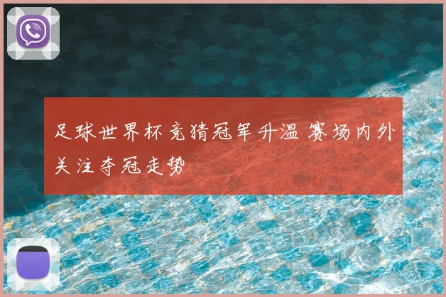 足球世界杯竞猜冠军升温 赛场内外关注夺冠走势
