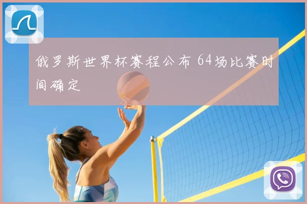 俄罗斯世界杯赛程公布 64场比赛时间确定