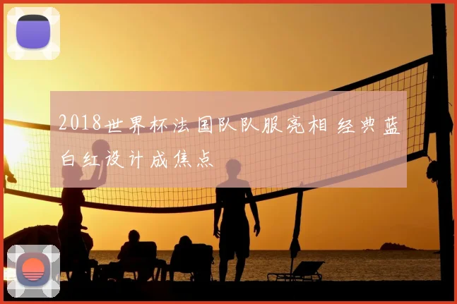 2018世界杯法国队队服亮相 经典蓝白红设计成焦点