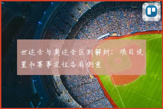 世运会与奥运会区别解析:项目设置和赛事定位各有侧重