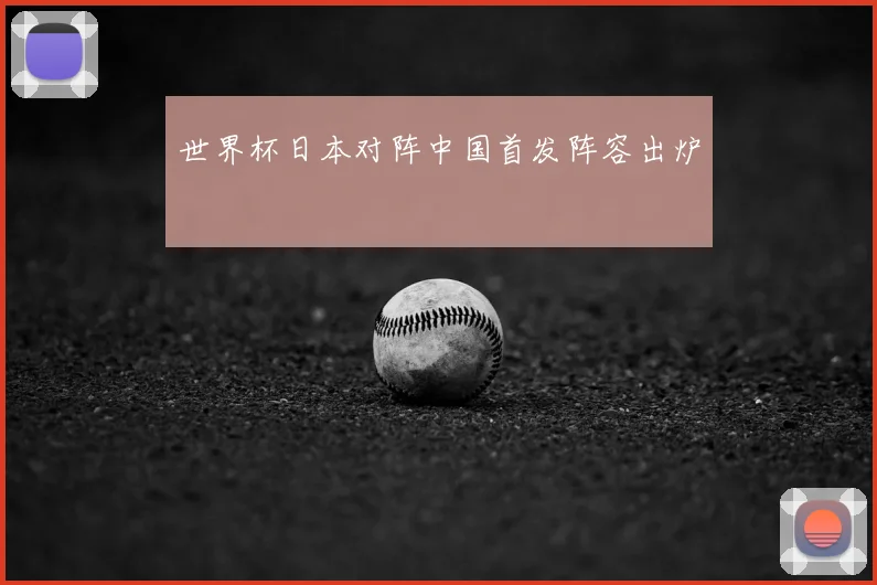 世界杯日本对阵中国首发阵容出炉