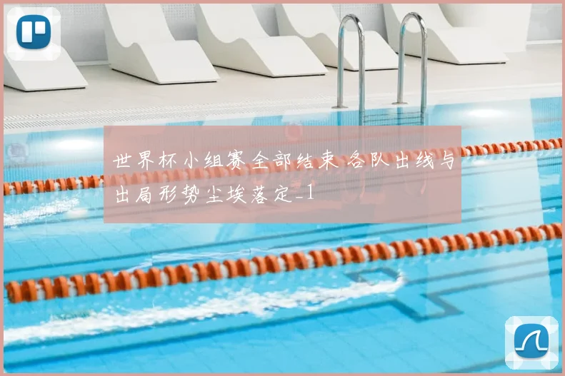 世界杯小组赛全部结束 各队出线与出局形势尘埃落定_1