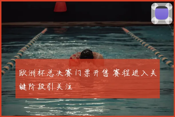 欧洲杯总决赛门票开售 赛程进入关键阶段引关注