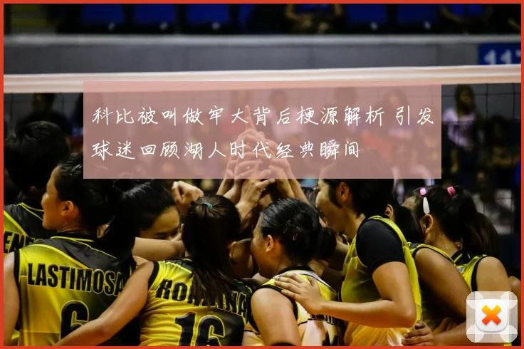 科比被叫做牢大背后梗源解析 引发球迷回顾湖人时代经典瞬间