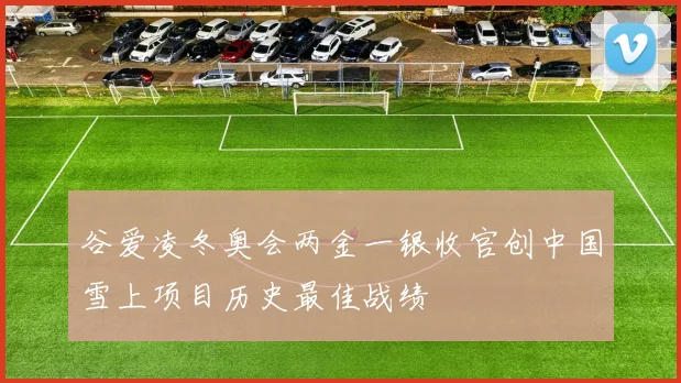 谷爱凌冬奥会两金一银收官创中国雪上项目历史最佳战绩