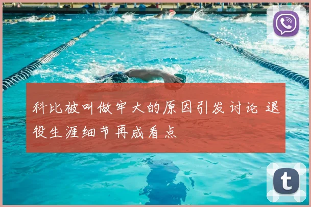 科比被叫做牢大的原因引发讨论 退役生涯细节再成看点