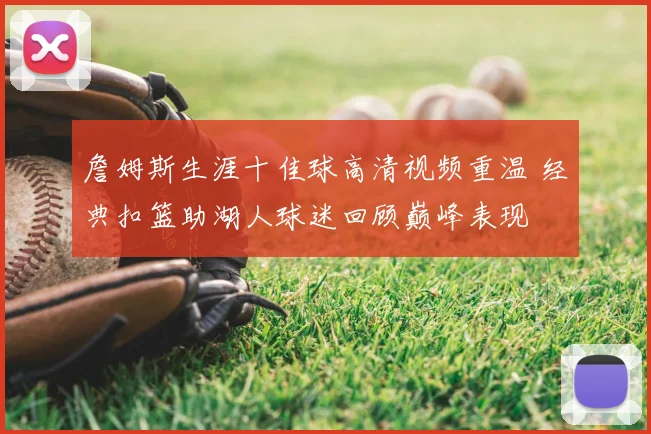 詹姆斯生涯十佳球高清视频重温 经典扣篮助湖人球迷回顾巅峰表现