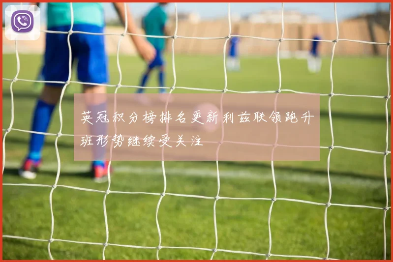 英冠积分榜排名更新利兹联领跑升班形势继续受关注