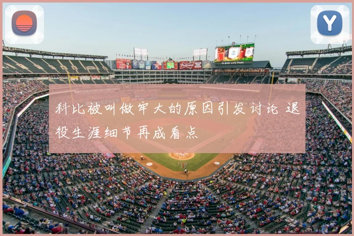 科比被叫做牢大的原因引发讨论 退役生涯细节再成看点