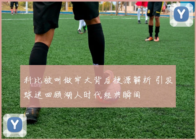 科比被叫做牢大背后梗源解析 引发球迷回顾湖人时代经典瞬间