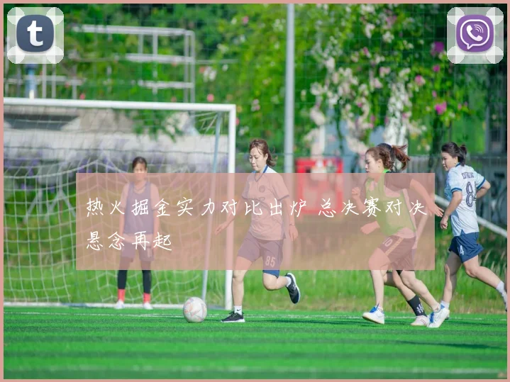 热火掘金实力对比出炉 总决赛对决悬念再起