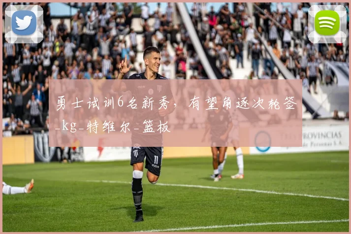 勇士试训6名新秀，有望角逐次轮签_kg_特维尔_篮板